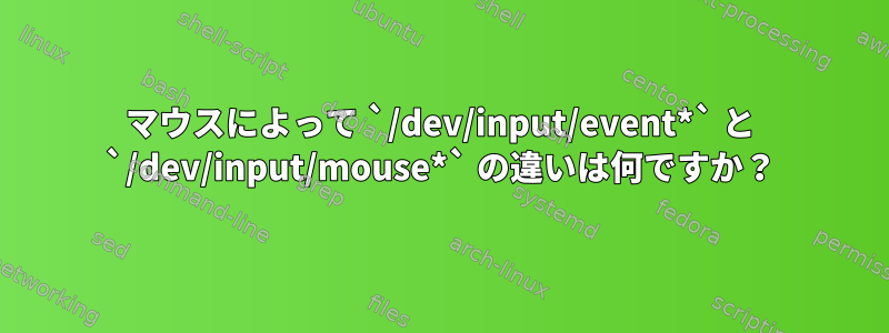 マウスによって `/dev/input/event*` と `/dev/input/mouse*` の違いは何ですか？