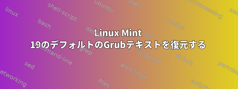 Linux Mint 19のデフォルトのGrubテキストを復元する