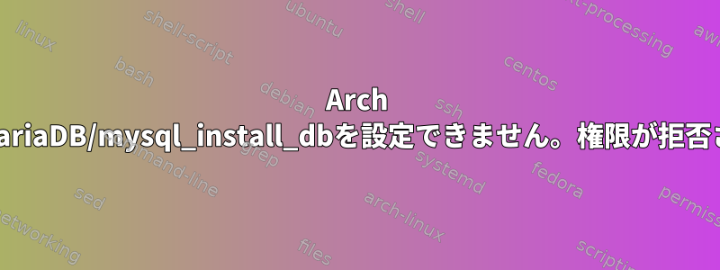 Arch LinuxではMariaDB/mysql_install_dbを設定できません。権限が拒否されました。