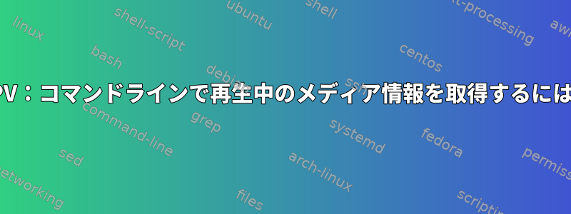 MPV：コマンドラインで再生中のメディア情報を取得するには？