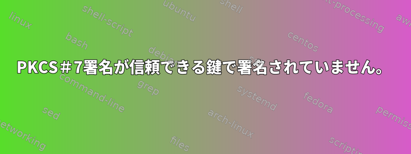 PKCS＃7署名が信頼できる鍵で署名されていません。