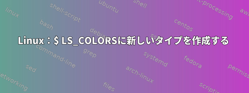 Linux：$ LS_COLORSに新しいタイプを作成する