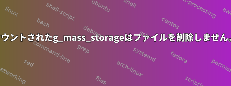 マウントされたg_mass_storageはファイルを削除しません。