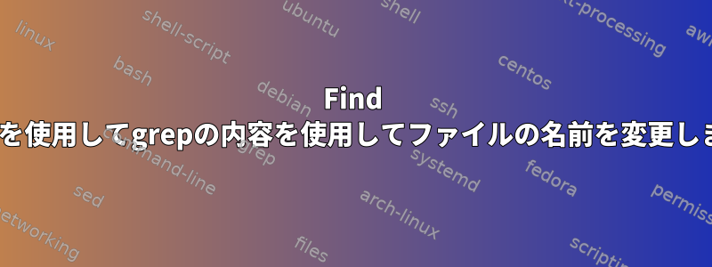 Find -execを使用してgrepの内容を使用してファイルの名前を変更します。