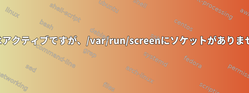 画面はアクティブですが、/var/run/screenにソケットがありません。