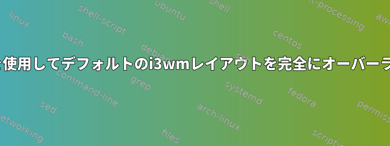 Append_layoutを使用してデフォルトのi3wmレイアウトを完全にオーバーライドする方法は？