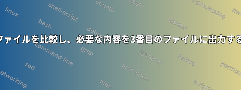 2つのファイルを比較し、必要な内容を3番目のファイルに出力する方法