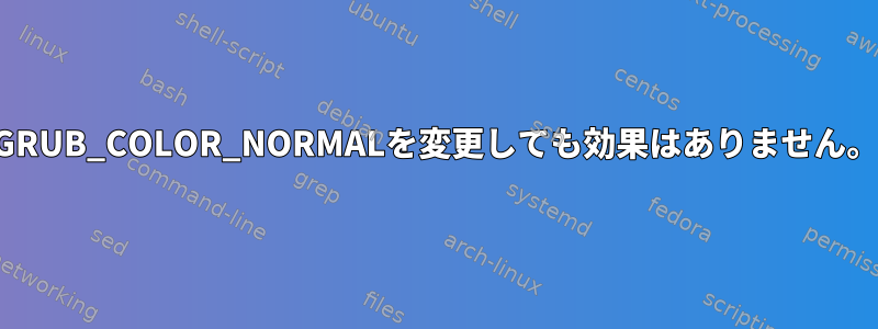 GRUB_COLOR_NORMALを変更しても効果はありません。