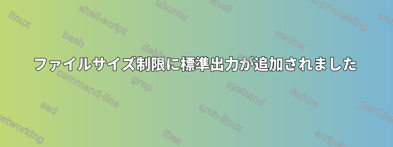 ファイルサイズ制限に標準出力が追加されました