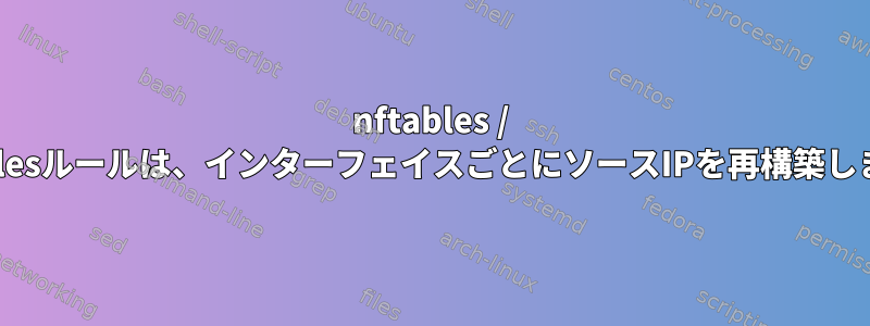 nftables / iptablesルールは、インターフェイスごとにソースIPを再構築します。