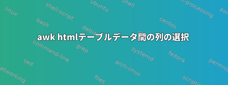 awk htmlテーブルデータ間の列の選択