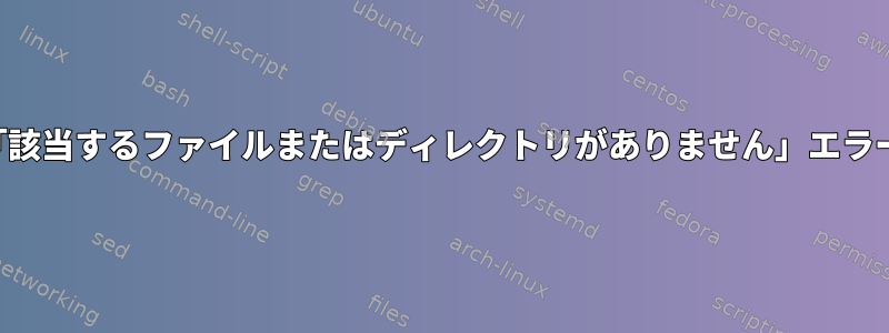 既存のファイルに「該当するファイルまたはディレクトリがありません」エラーが発生しますか？