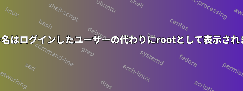 ユーザー名はログインしたユーザーの代わりにrootとして表示されますか？