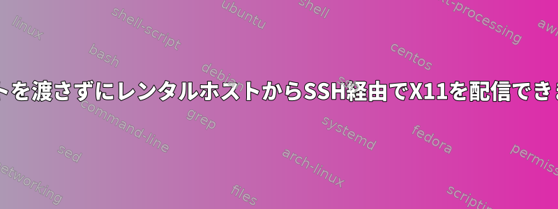 サポートを渡さずにレンタルホストからSSH経由でX11を配信できますか?