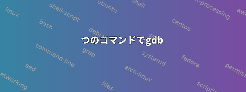 1つのコマンドでgdb