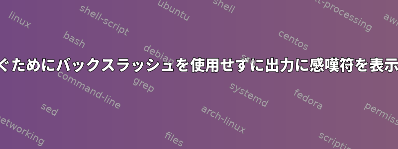 拡張を防ぐためにバックスラッシュを使用せずに出力に感嘆符を表示する方法