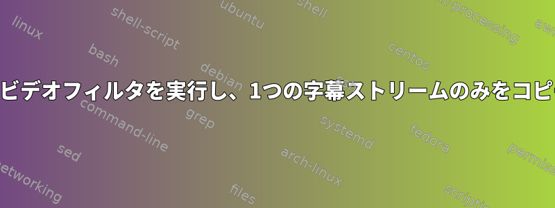 FFMPEGはビデオフィルタを実行し、1つの字幕ストリームのみをコピーします。