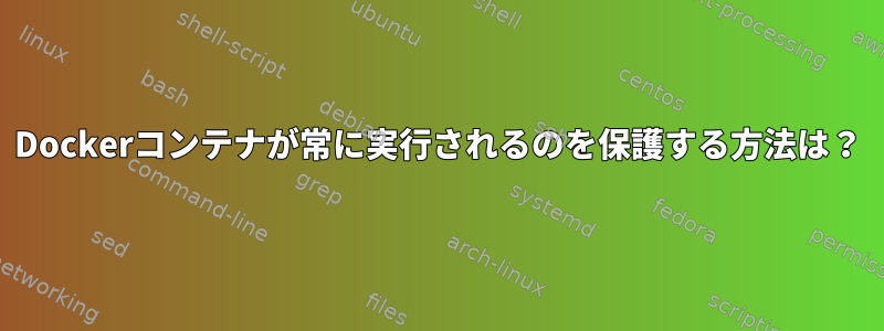 Dockerコンテナが常に実行されるのを保護する方法は？