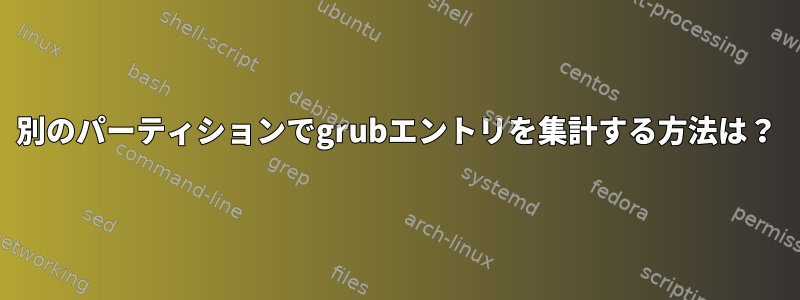 別のパーティションでgrubエントリを集計する方法は？