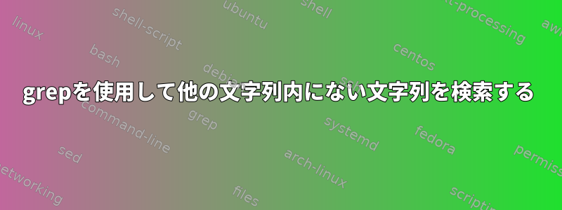 grepを使用して他の文字列内にない文字列を検索する