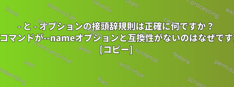 - と - オプションの接頭辞規則は正確に何ですか？ findコマンドが--nameオプションと互換性がないのはなぜですか？ [コピー]