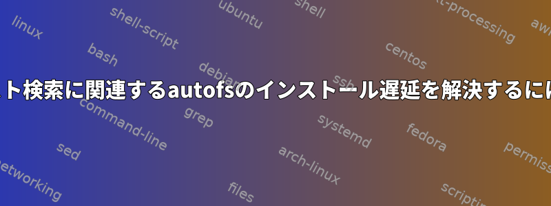 ホスト検索に関連するautofsのインストール遅延を解決するには？