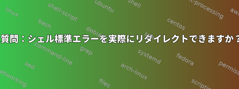 I.質問：シェル標準エラーを実際にリダイレクトできますか？