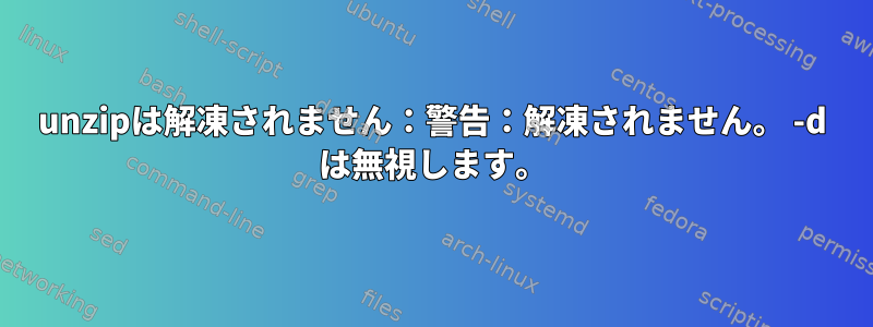 unzipは解凍されません：警告：解凍されません。 -d は無視します。