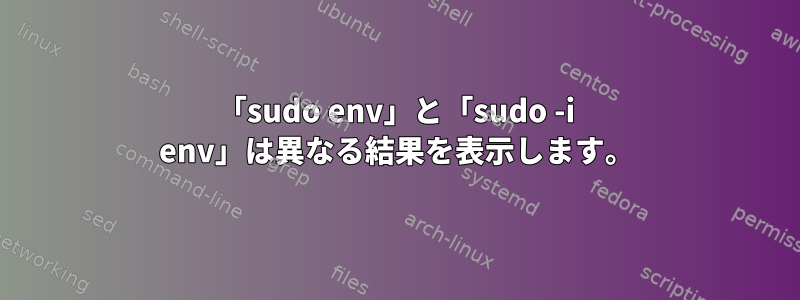 「sudo env」と「sudo -i env」は異なる結果を表示します。