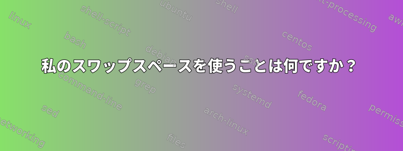 私のスワップスペースを使うことは何ですか？