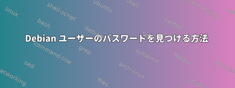 Debian ユーザーのパスワードを見つける方法