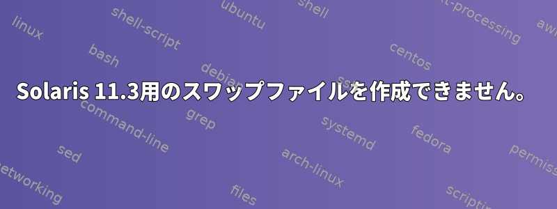 Solaris 11.3用のスワップファイルを作成できません。