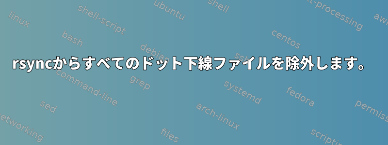 rsyncからすべてのドット下線ファイルを除外します。