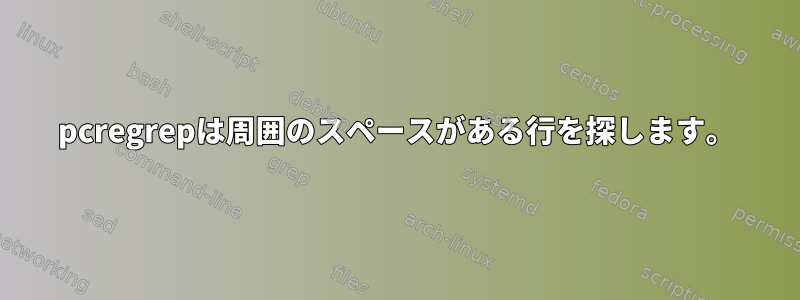 pcregrepは周囲のスペースがある行を探します。