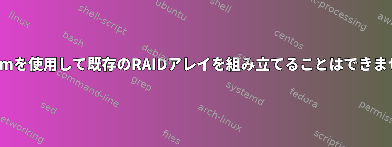 mdadmを使用して既存のRAIDアレイを組み立てることはできません。