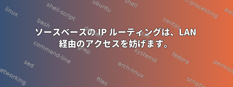 ソースベースの IP ルーティングは、LAN 経由のアクセスを妨げます。