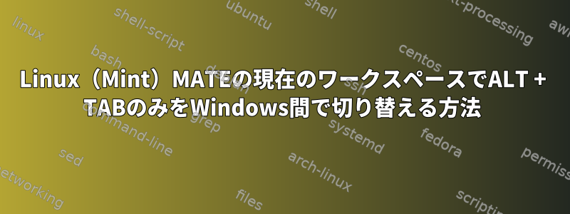 Linux（Mint）MATEの現在のワークスペースでALT + TABのみをWindows間で切り替える方法