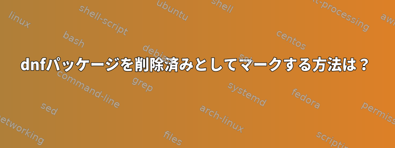 dnfパッケージを削除済みとしてマークする方法は？