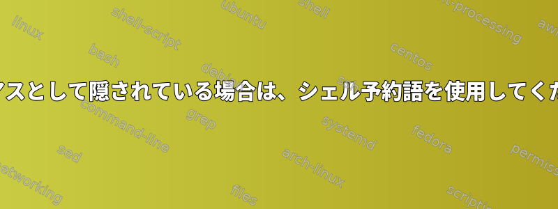 エイリアスとして隠されている場合は、シェル予約語を使用してください。