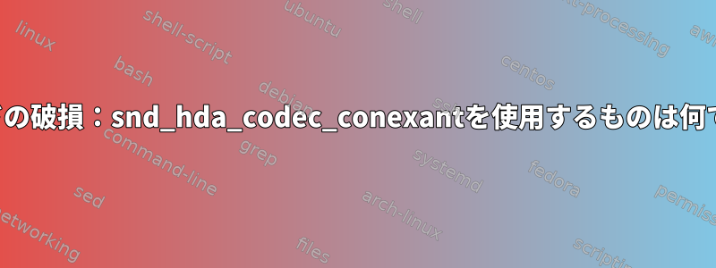 サウンドの破損：snd_hda_codec_conexantを使用するものは何ですか？