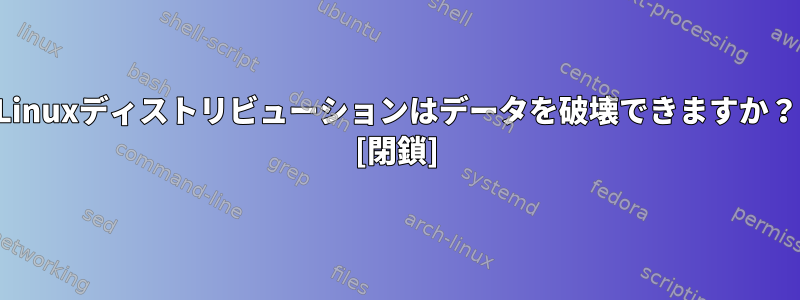 Linuxディストリビューションはデータを破壊できますか？ [閉鎖]