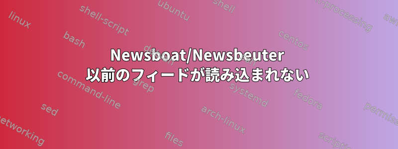 Newsboat/Newsbeuter 以前のフィードが読み込まれない