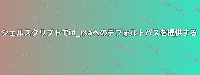 シェルスクリプトでid_rsaへのデフォルトパスを提供する