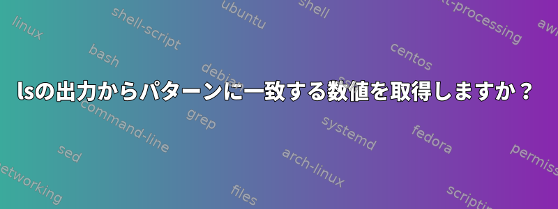 lsの出力からパターンに一致する数値を取得しますか？