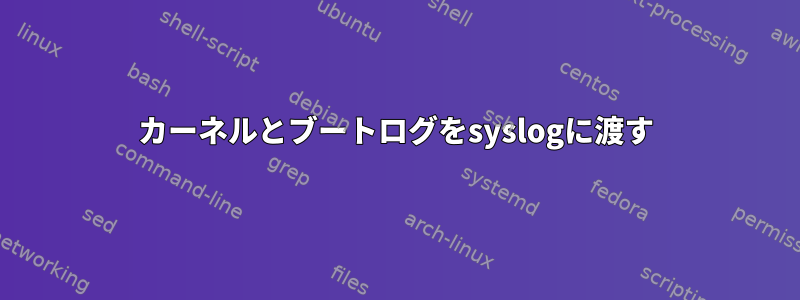 カーネルとブートログをsyslogに渡す