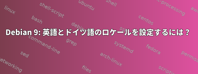 Debian 9: 英語とドイツ語のロケールを設定するには？