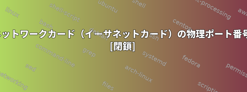 Linuxシステムでネットワークカード（イーサネットカード）の物理ポート番号をお探しですか？ [閉鎖]