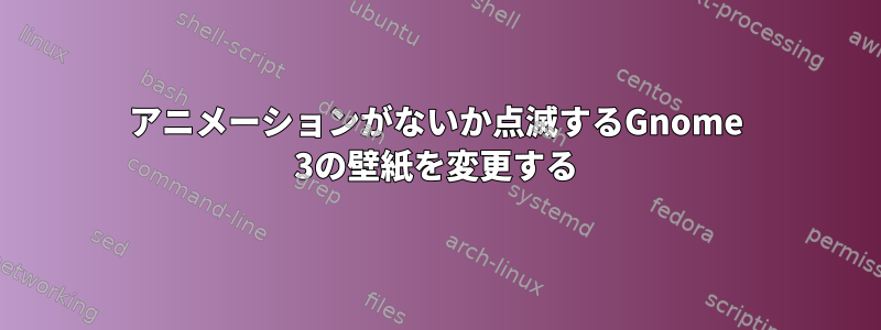 アニメーションがないか点滅するGnome 3の壁紙を変更する