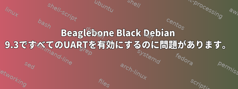 Beaglebone Black Debian 9.3ですべてのUARTを有効にするのに問題があります。