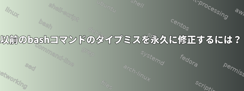 以前のbashコマンドのタイプミスを永久に修正するには？